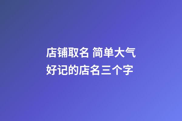 店铺取名 简单大气好记的店名三个字